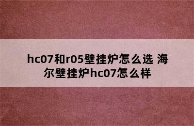 hc07和r05壁挂炉怎么选 海尔壁挂炉hc07怎么样